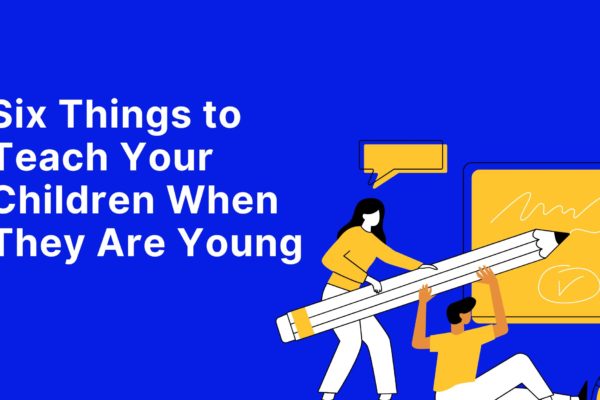 Six Things to Teach Your Children When They Are Young