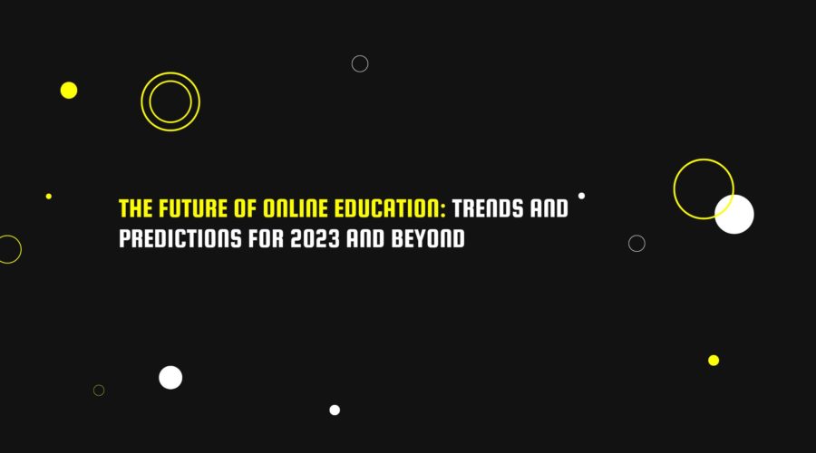 The Future of Online Education Trends and Predictions for 2023 and Beyond